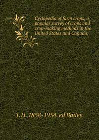 Cyclopedia of farm crops, a popular survey of crops and crop-making methods in the United States and Canada;