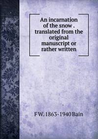 An incarnation of the snow . translated from the original manuscript or rather written