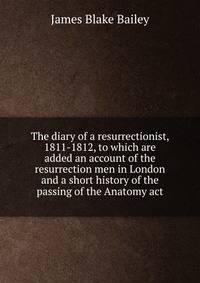 The diary of a resurrectionist, 1811-1812, to which are added an account of the resurrection men in London and a short history of the passing of the Anatomy act
