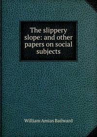 The slippery slope: and other papers on social subjects