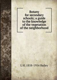 Botany for secondary schools; a guide to the knowledge of the vegetation of the neighborhood