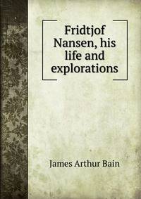Fridtjof Nansen, his life and explorations