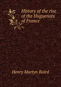 History of the rise of the Huguenots of France