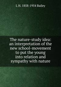 The nature-study idea: an interpretation of the new school-movement to put the young into relation and sympathy with nature