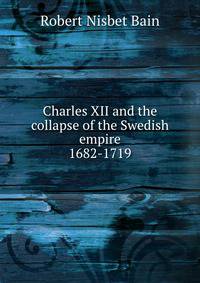 Charles XII and the collapse of the Swedish empire, 1682-1719