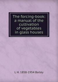 The forcing-book: a manual of the cultivation of vegetables in glass houses