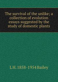 The survival of the unlike; a collection of evolution essays suggested by the study of domestic plants