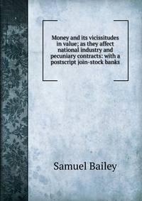 Money and its vicissitudes in value; as they affect national industry and pecuniary contracts: with a postscript join-stock banks