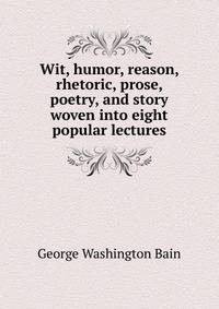 Wit, humor, reason, rhetoric, prose, poetry, and story woven into eight popular lectures