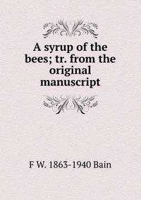 A syrup of the bees; tr. from the original manuscript