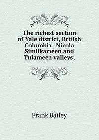 The richest section of Yale district, British Columbia . Nicola Similkameen and Tulameen valleys;