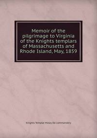 Memoir of the pilgrimage to Virginia of the Knights templars of Massachusetts and Rhode Island, May, 1859