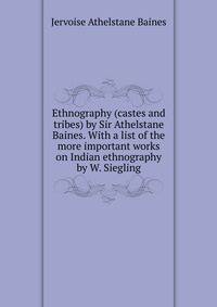 Ethnography (castes and tribes) by Sir Athelstane Baines. With a list of the more important works on Indian ethnography by W. Siegling
