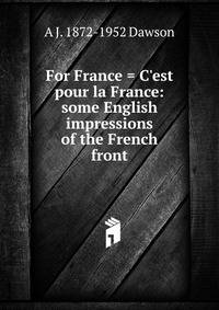 For France = C'est pour la France: some English impressions of the French front