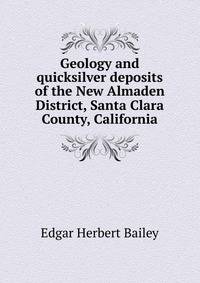 Geology and quicksilver deposits of the New Almaden District, Santa Clara County, California