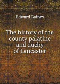 The history of the county palatine and duchy of Lancaster