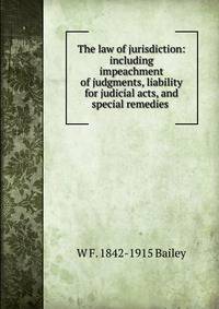 The law of jurisdiction: including impeachment of judgments, liability for judicial acts, and special remedies .