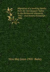 Migration of a working family: from the San Joaquin Valley to the Richmond shipyards, 1942 : oral history transcript / 1986