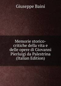 Memorie storico-critiche della vita e delle opere di Giovanni Pierluigi da Palestrina (Italian Edition)