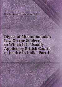Digest of Moohummudan Law On the Subjects to Which It Is Usually Applied by British Courts of Justice in India, Part 1