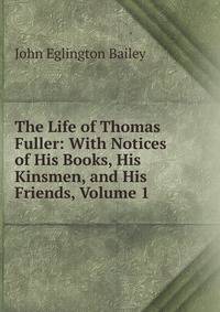 The Life of Thomas Fuller: With Notices of His Books, His Kinsmen, and His Friends, Volume 1