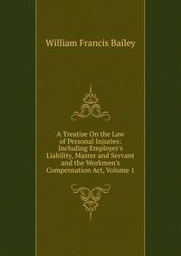 A Treatise On the Law of Personal Injuries: Including Employer's Liability, Master and Servant and the Workmen's Compensation Act, Volume 1
