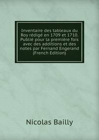 Inventaire des tableaux du Roy redige en 1709 et 1710. Publie pour la premiere fois avec des additions et des notes par Fernand Engerand (French Edition)