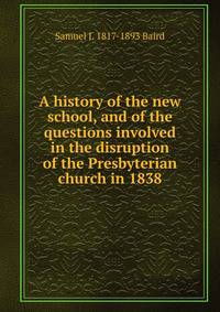 A history of the new school, and of the questions involved in the disruption of the Presbyterian church in 1838