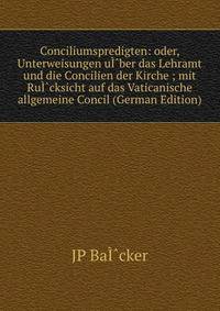 Conciliumspredigten: oder, Unterweisungen uI?ber das Lehramt und die Concilien der Kirche ; mit RuI?cksicht auf das Vaticanische allgemeine Concil (German Edition)