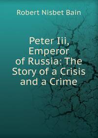 Peter Iii, Emperor of Russia: The Story of a Crisis and a Crime