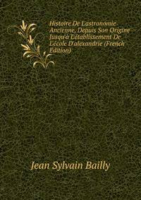 Histoire De L'astronomie Ancienne, Depuis Son Origine Jusqu'? L'?tablissement De L'?cole D'alexandrie (French Edition)