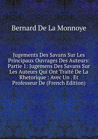 Jugements Des Savans Sur Les Principaux Ouvrages Des Auteurs: Partie 1: Jugemens Des Savans Sur Les Auteurs Qui Ont Traite De La Rhetorique : Avec Un . Et Professeur De (French Edition)
