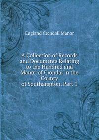 A Collection of Records and Documents Relating to the Hundred and Manor of Crondal in the County of Southampton, Part 1