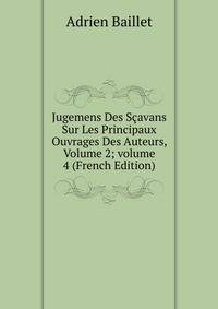 Jugemens Des S?avans Sur Les Principaux Ouvrages Des Auteurs, Volume 2; volume 4 (French Edition)