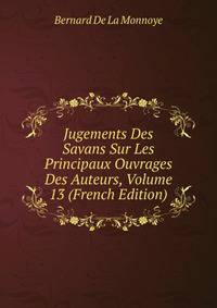 Jugements Des Savans Sur Les Principaux Ouvrages Des Auteurs, Volume 13 (French Edition)