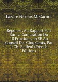 Reponse . Au Rapport Fait Sur La Conjuration Du 18 Fructidor, an 5E Au Conseil Des Cinq Cents, Par J. Ch. Bailleul (French Edition)