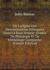 De Lorigine Des Denominations Ethniques Dans La Race Aryane: Etudes De Philologie Et De Mythologie Comparees (French Edition)