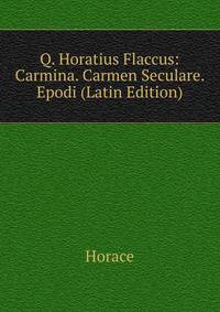 Q. Horatius Flaccus: Carmina. Carmen Seculare. Epodi (Latin Edition)