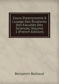 Cours D'astronomie ? L'usage Des ?tudiants Des Facult?s Des Sciences, Volume 1 (French Edition)