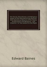 The Social, Educational, and Religious States of the Manufacturing Districts: With Statistical Returns of the Means of Education and Religious . and Cheshire : In Two Letters to the Right