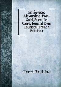 En ?gypte: Alexandrie, Port-Said, Suez, Le Caire. Journal D'un Touriste (French Edition)