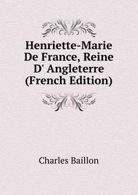 Henriette-Marie De France, Reine D' Angleterre (French Edition)