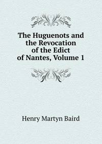 The Huguenots and the Revocation of the Edict of Nantes, Volume 1