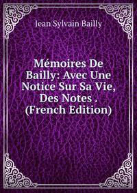 Memoires De Bailly: Avec Une Notice Sur Sa Vie, Des Notes . (French Edition)