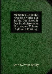 Memoires De Bailly: Avec Une Notice Sur Sa Vie, Des Notes Et Des Eclaircissemens Historiques, Volume 2 (French Edition)