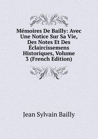 Memoires De Bailly: Avec Une Notice Sur Sa Vie, Des Notes Et Des Eclaircissemens Historiques, Volume 3 (French Edition)