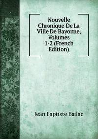 Nouvelle Chronique De La Ville De Bayonne, Volumes 1-2 (French Edition)