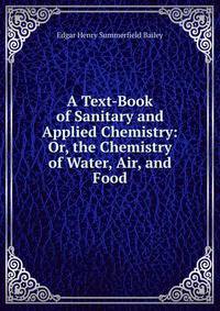A Text-Book of Sanitary and Applied Chemistry: Or, the Chemistry of Water, Air, and Food