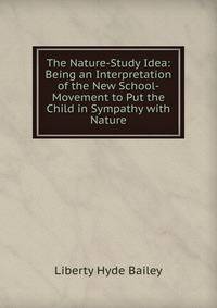 The Nature-Study Idea: Being an Interpretation of the New School-Movement to Put the Child in Sympathy with Nature