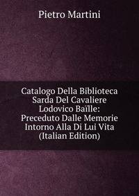Catalogo Della Biblioteca Sarda Del Cavaliere Lodovico Baille: Preceduto Dalle Memorie Intorno Alla Di Lui Vita (Italian Edition)
